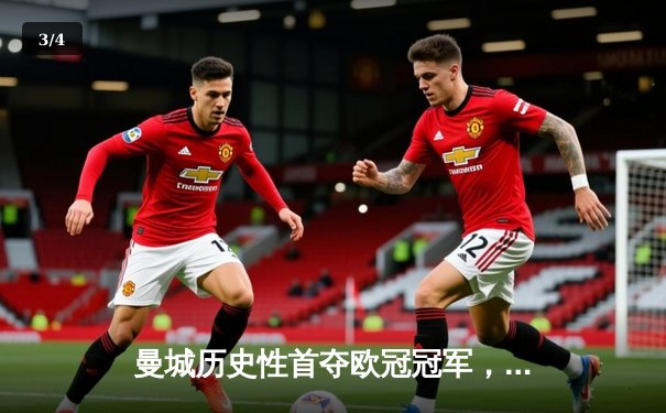 曼城历史性首夺欧冠冠军，1-0力克国际米兰登顶欧洲之巅 - 3