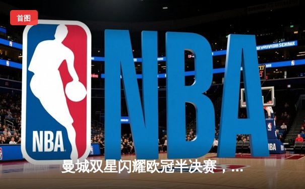 曼城双星闪耀欧冠半决赛，总比分5:3力克皇马晋级决赛