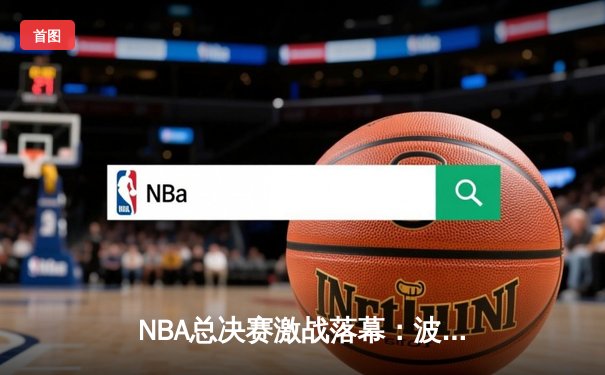 NBA总决赛激战落幕：波士顿凯尔特人险胜金州勇士夺冠，塔图姆荣膺FMVP