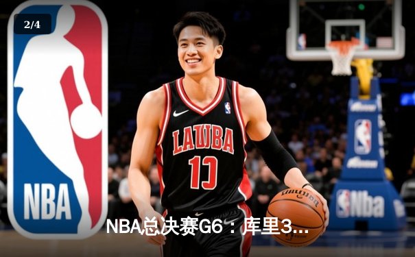 NBA总决赛G6：库里37分引领勇士逆转夺冠，时隔4年重返巅峰 - 2