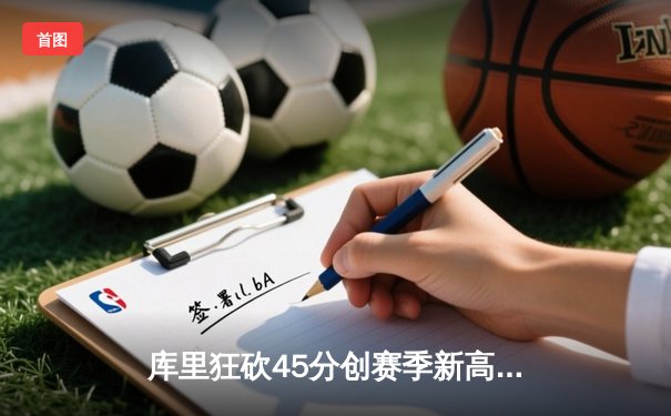 库里狂砍45分创赛季新高 勇士末节逆转太阳捍卫主场