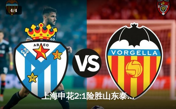 上海申花2:1险胜山东泰山，马莱莱绝杀助球队登顶中超积分榜 - 4