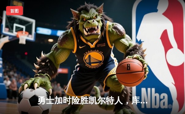 勇士加时险胜凯尔特人，库里狂砍43分率队豪取八连胜