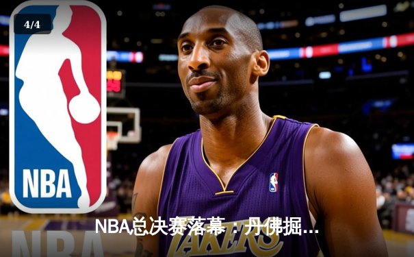 NBA总决赛落幕：丹佛掘金首夺总冠军，约基奇全票当选FMVP - 4