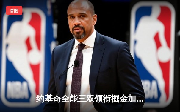 约基奇全能三双领衔掘金加时险胜勇士，库里空砍35分