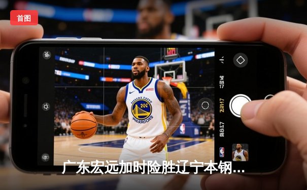 广东宏远加时险胜辽宁本钢 CBA半决赛上演史诗级对决