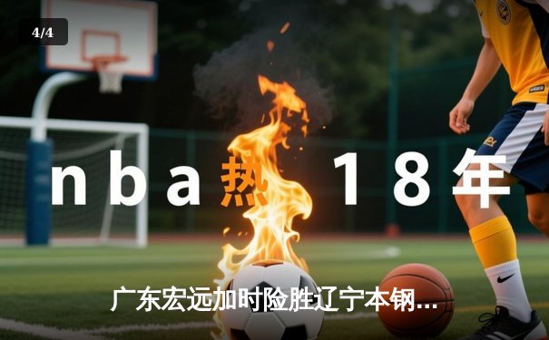 广东宏远加时险胜辽宁本钢 CBA半决赛上演史诗级对决 - 4