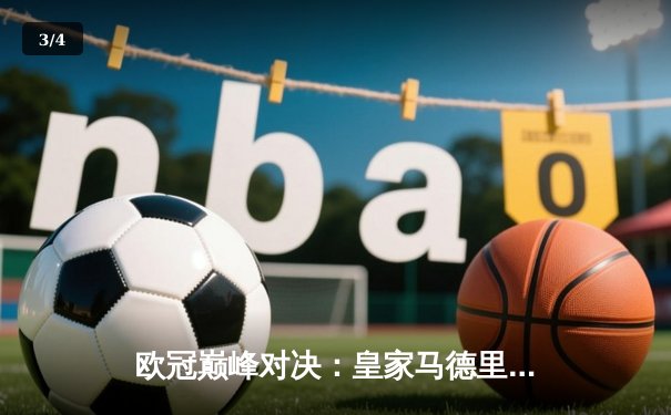 欧冠巅峰对决：皇家马德里绝杀曼城，总比分5-4惊险晋级四强 - 3