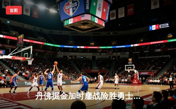 丹佛掘金加时鏖战险胜勇士，约基奇35+15+10统治内线
