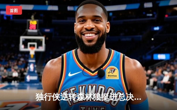 独行侠逆转森林狼挺进总决赛，东契奇全能表现加冕西决MVP