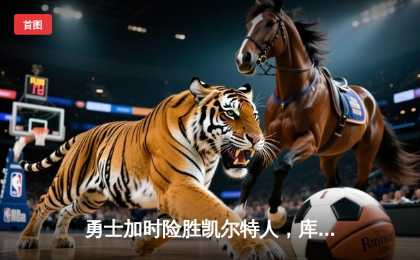 勇士加时险胜凯尔特人，库里狂砍43分率队捍卫主场