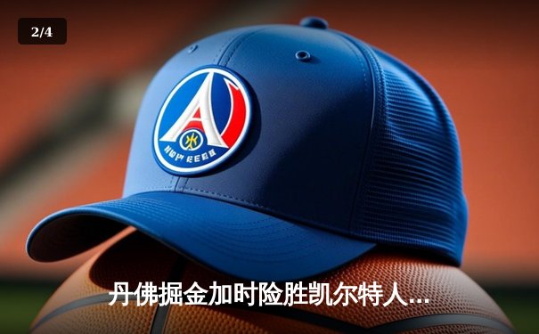 丹佛掘金加时险胜凯尔特人，约基奇34+12+9准三双主宰天王山 - 2