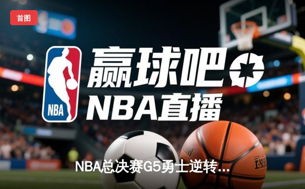 NBA总决赛G5勇士逆转凯尔特人夺赛点 库里狂砍43分创纪录