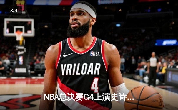 NBA总决赛G4上演史诗逆转！达拉斯独行侠加时绝地翻盘，卢卡·东契奇砍下三双率队扳平总比分 - 3