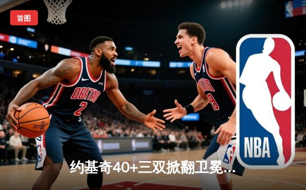约基奇40+三双掀翻卫冕冠军 掘金加时险胜勇士取开门红