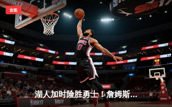 湖人加时险胜勇士！詹姆斯三双创纪录，库里空砍46分