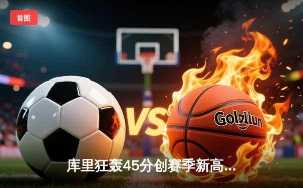 库里狂轰45分创赛季新高，勇士加时险胜凯尔特人巩固西部前六