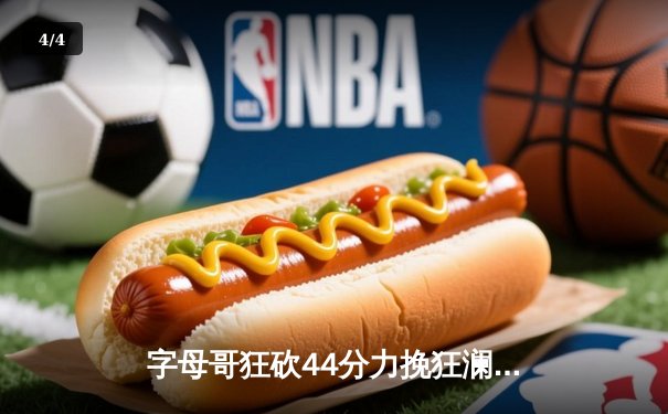 字母哥狂砍44分力挽狂澜，雄鹿加时险胜绿军迎赛季关键胜利 - 4