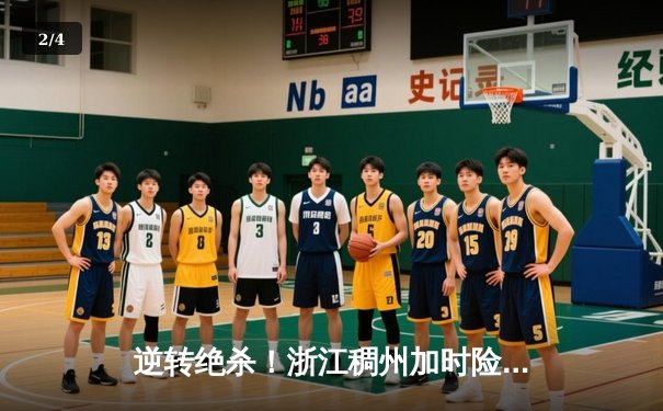 逆转绝杀！浙江稠州加时险胜广东宏远 CBA半决赛上演史诗对决 - 2