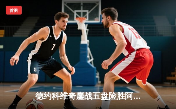 德约科维奇鏖战五盘险胜阿尔卡拉斯 温网半决赛上演史诗对决