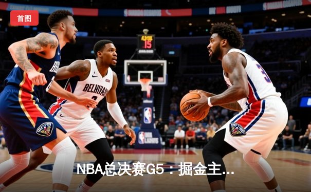 NBA总决赛G5：掘金主场加时鏖战险胜热火 约基奇41+11率队夺赛点