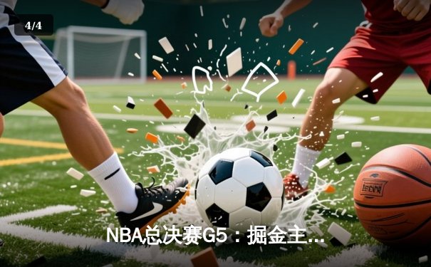 NBA总决赛G5：掘金主场加时鏖战险胜热火 约基奇41+11率队夺赛点 - 4
