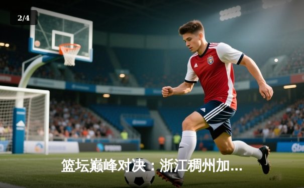 篮坛巅峰对决：浙江稠州加时险胜辽宁本钢，吴前狂砍38分创赛季新高 - 2