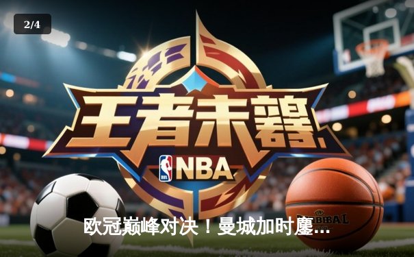 欧冠巅峰对决！曼城加时鏖战3-2逆转拜仁，哈兰德双响封王 - 2