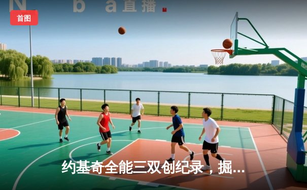 约基奇全能三双创纪录，掘金加时险胜勇士锁定季后赛席位