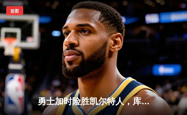 勇士加时险胜凯尔特人，库里狂砍43分上演三分雨
