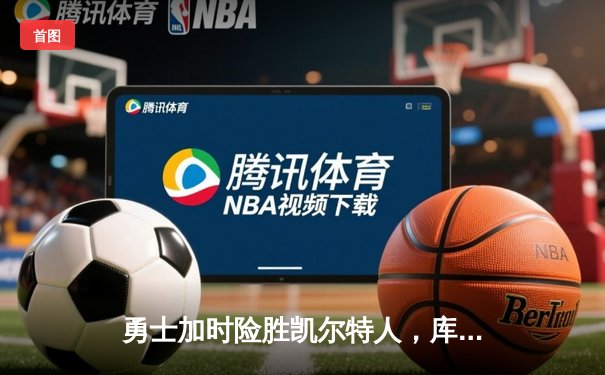 勇士加时险胜凯尔特人，库里狂砍43分率队完成17分逆转