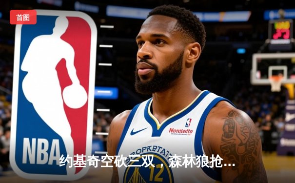 约基奇空砍三双，森林狼抢七20分逆转掘金晋级西决