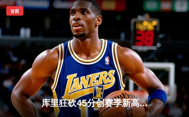 库里狂砍45分创赛季新高 勇士加时险胜凯尔特人延续主场不败金身