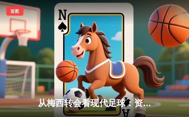 从梅西转会看现代足球：资本、数据与文化的三重变革